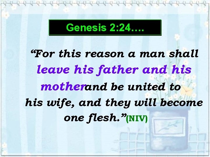 Genesis 2: 24…. “For this reason a man shall leave his father and his