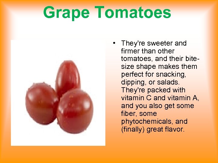 Grape Tomatoes • They're sweeter and firmer than other tomatoes, and their bitesize shape