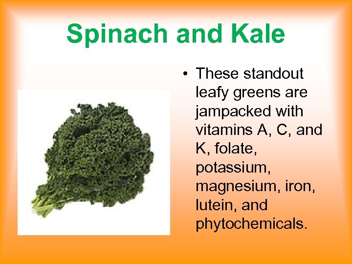 Spinach and Kale • These standout leafy greens are jampacked with vitamins A, C,