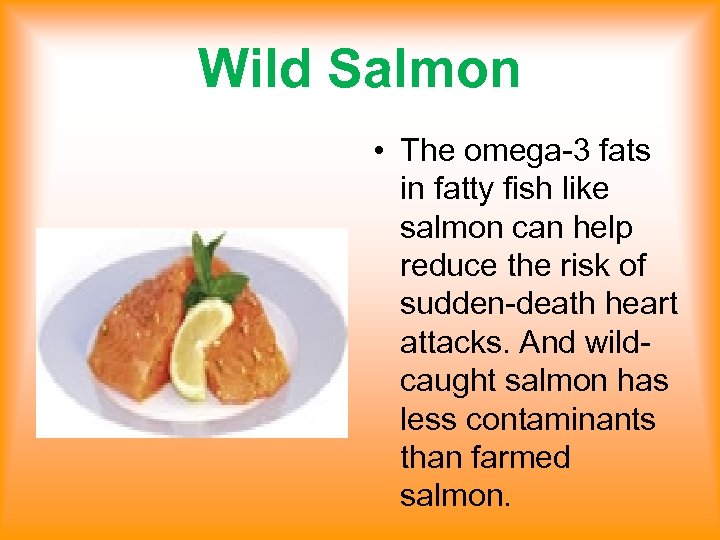 Wild Salmon • The omega-3 fats in fatty fish like salmon can help reduce