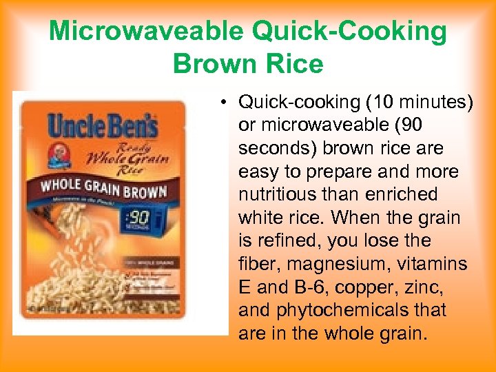 Microwaveable Quick-Cooking Brown Rice • Quick-cooking (10 minutes) or microwaveable (90 seconds) brown rice