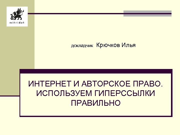 докладчик Крючков Илья ИНТЕРНЕТ И АВТОРСКОЕ ПРАВО. ИСПОЛЬЗУЕМ ГИПЕРССЫЛКИ ПРАВИЛЬНО 