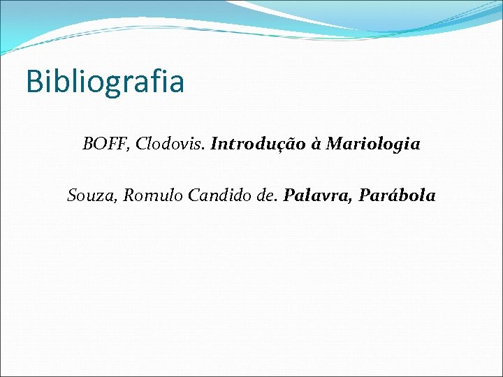 Bibliografia BOFF, Clodovis. Introdução à Mariologia Souza, Romulo Candido de. Palavra, Parábola 