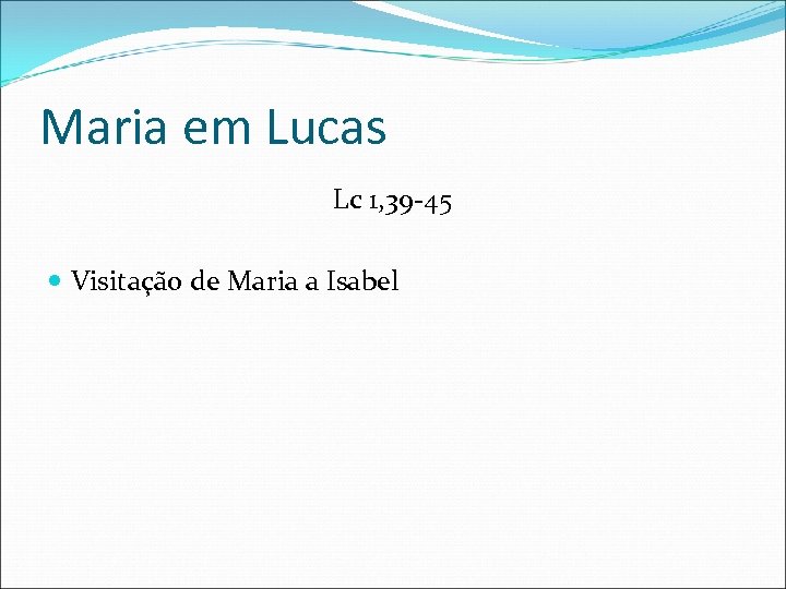 Maria em Lucas Lc 1, 39 -45 Visitação de Maria a Isabel 