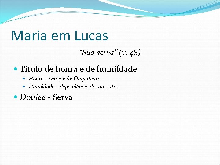 Maria em Lucas “Sua serva” (v. 48) Título de honra e de humildade Honra