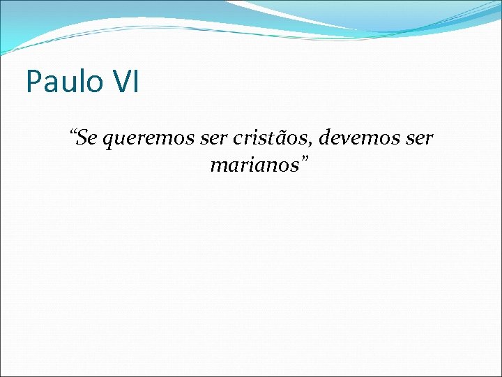 Paulo VI “Se queremos ser cristãos, devemos ser marianos” 