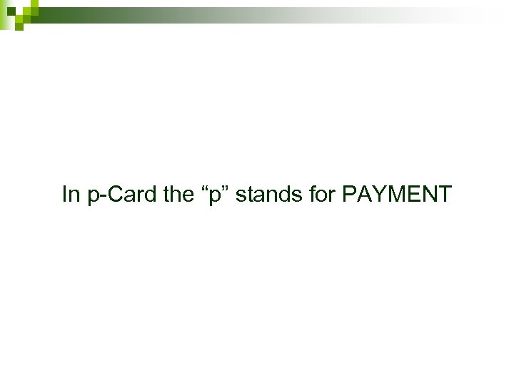 In p-Card the “p” stands for PAYMENT 