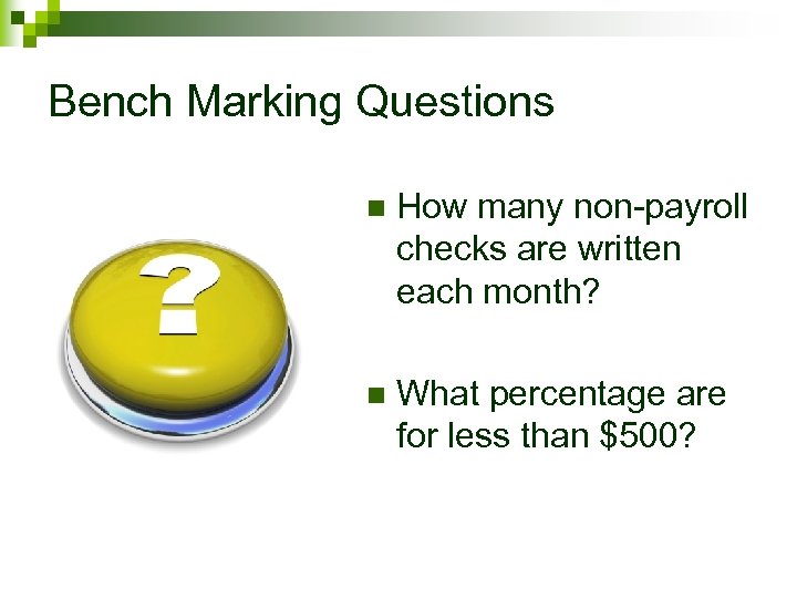 Bench Marking Questions n How many non-payroll checks are written each month? n What
