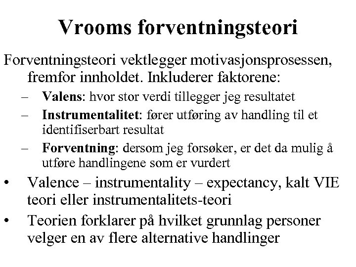 Vrooms forventningsteori Forventningsteori vektlegger motivasjonsprosessen, fremfor innholdet. Inkluderer faktorene: – Valens: hvor stor verdi