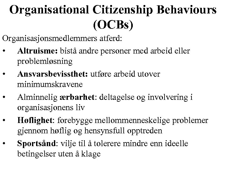 Organisational Citizenship Behaviours (OCBs) Organisasjonsmedlemmers atferd: • Altruisme: bistå andre personer med arbeid eller
