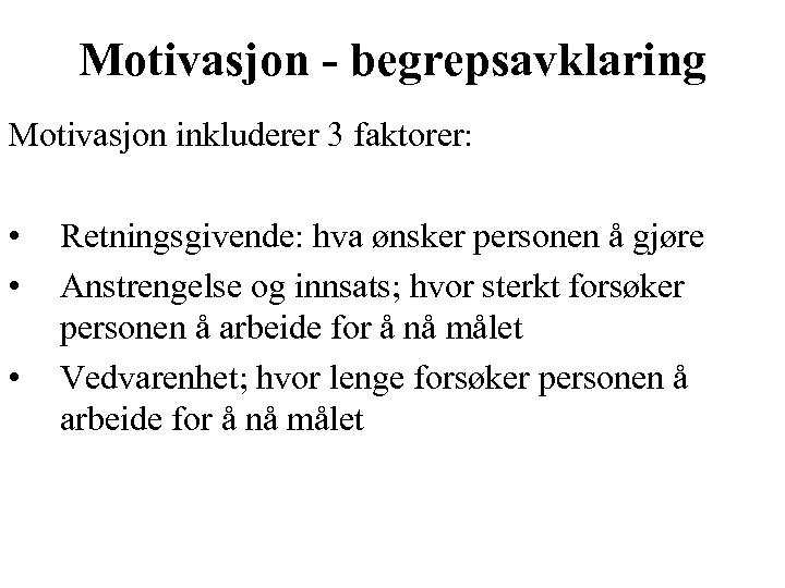 Motivasjon - begrepsavklaring Motivasjon inkluderer 3 faktorer: • • • Retningsgivende: hva ønsker personen