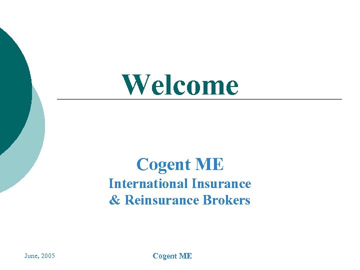 Welcome Cogent ME International Insurance & Reinsurance Brokers June, 2005 Cogent ME 