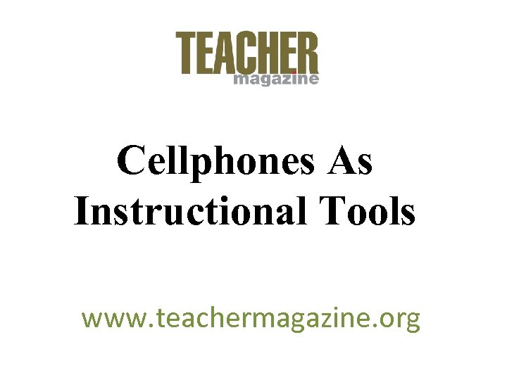 Cellphones As Instructional Tools www. teachermagazine. org 
