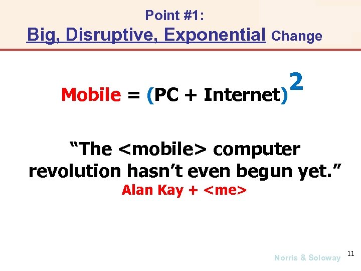 Point #1: Big, Disruptive, Exponential Change 2 Mobile = (PC + Internet) “The <mobile>