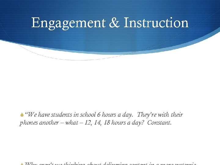 Engagement & Instruction S“We have students in school 6 hours a day. They're with