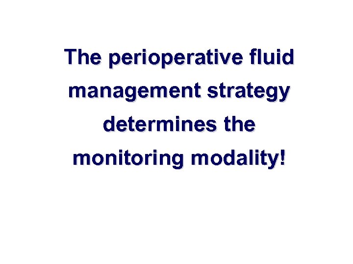 The perioperative fluid management strategy determines the monitoring modality! 