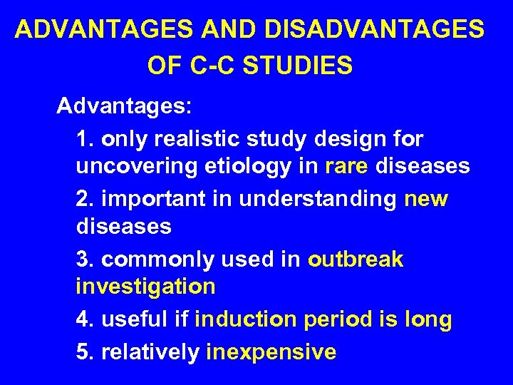 ADVANTAGES AND DISADVANTAGES OF C-C STUDIES Advantages: 1. only realistic study design for uncovering