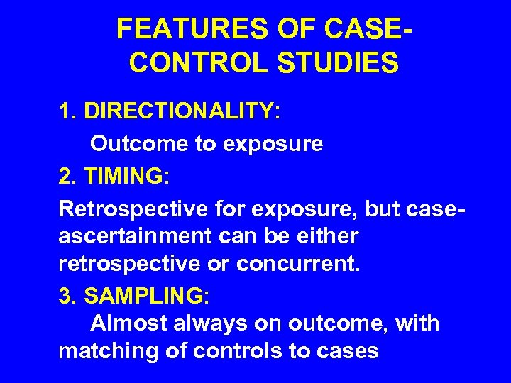 FEATURES OF CASECONTROL STUDIES 1. DIRECTIONALITY: Outcome to exposure 2. TIMING: Retrospective for exposure,