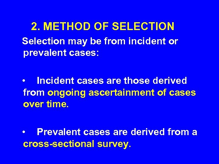 2. METHOD OF SELECTION Selection may be from incident or prevalent cases: •