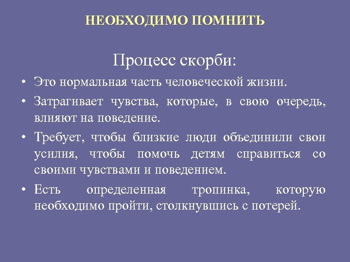 НЕОБХОДИМО ПОМНИТЬ Процесс скорби: • Это нормальная часть человеческой жизни. • Затрагивает чувства, которые,