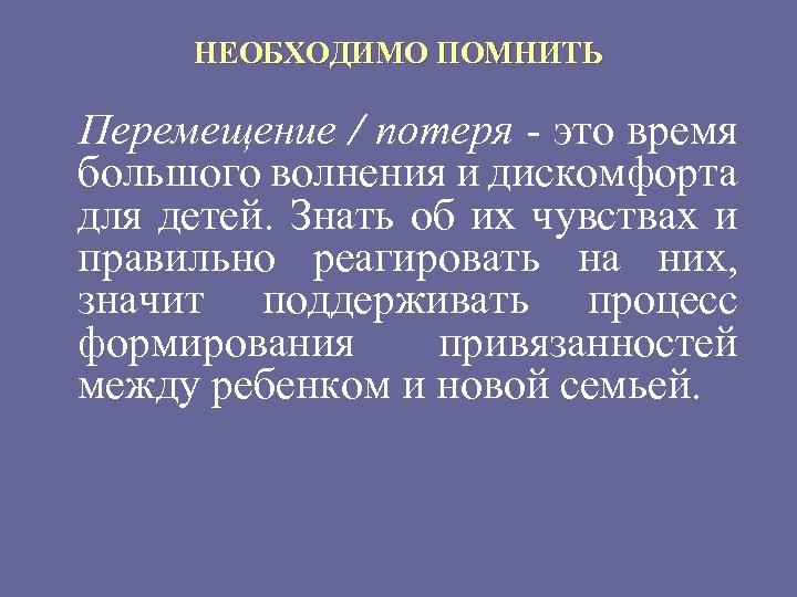 НЕОБХОДИМО ПОМНИТЬ Перемещение / потеря - это время большого волнения и дискомфорта для детей.