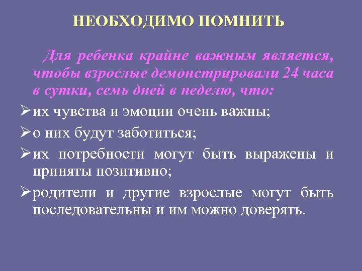 НЕОБХОДИМО ПОМНИТЬ Для ребенка крайне важным является, чтобы взрослые демонстрировали 24 часа в сутки,