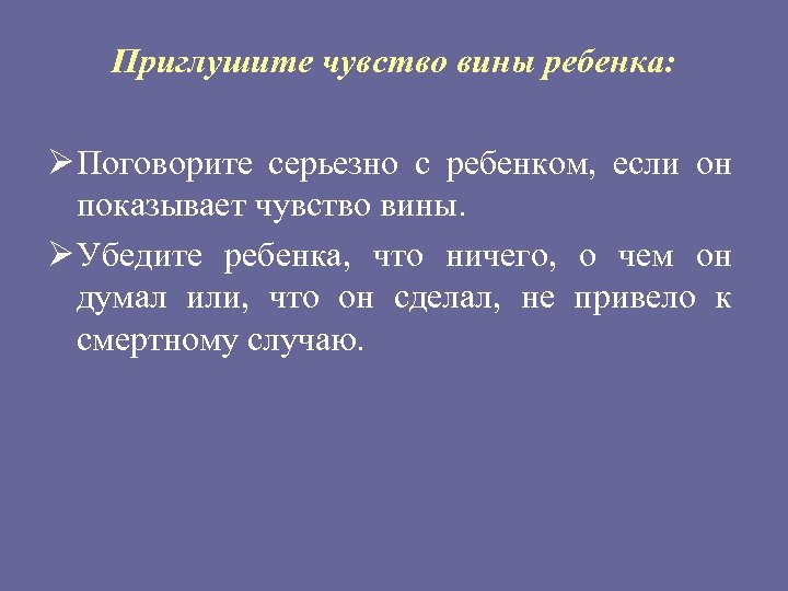 Приглушите чувство вины ребенка: Ø Поговорите серьезно с ребенком, если он показывает чувство вины.