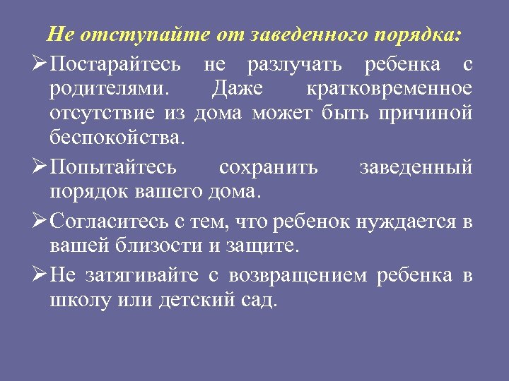 Не отступайте от заведенного порядка: Ø Постарайтесь не разлучать ребенка с родителями. Даже кратковременное
