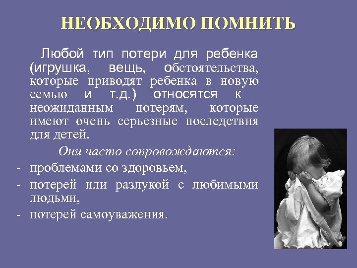 НЕОБХОДИМО ПОМНИТЬ Любой тип потери для ребенка (игрушка, вещь, обстоятельства, которые приводят ребенка в