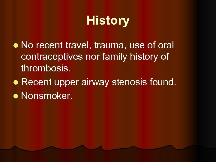 History l No recent travel, trauma, use of oral contraceptives nor family history of
