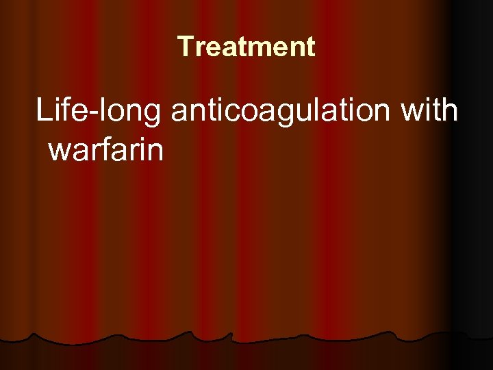 Treatment Life-long anticoagulation with warfarin 