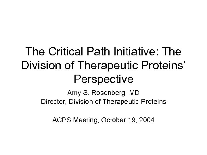 The Critical Path Initiative: The Division of Therapeutic Proteins’ Perspective Amy S. Rosenberg, MD