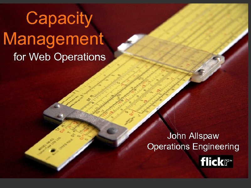 Capacity Management for Web Operations John Allspaw Operations Engineering 