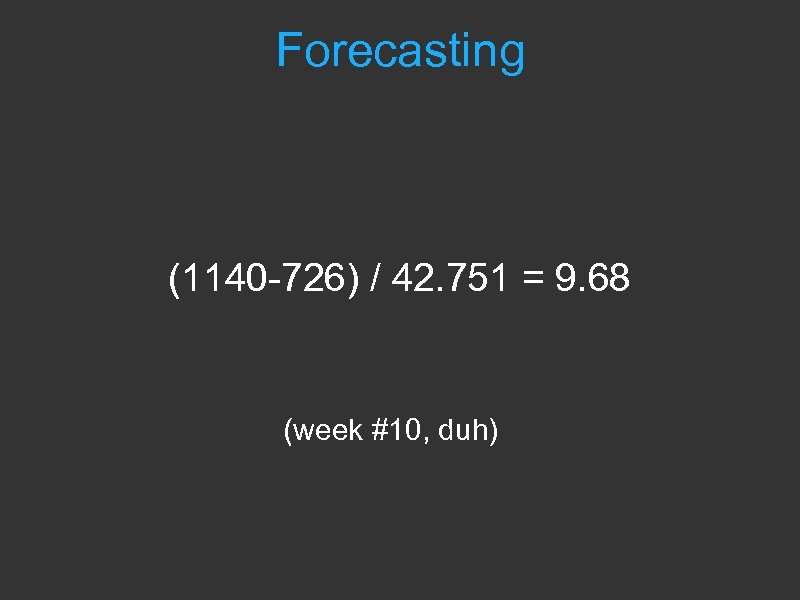 Forecasting (1140 -726) / 42. 751 = 9. 68 (week #10, duh) 