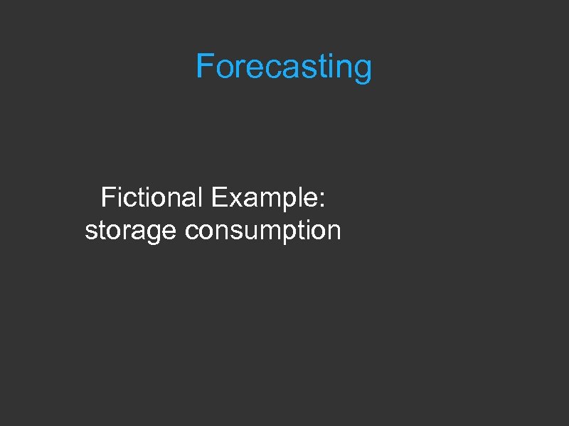 Forecasting Fictional Example: storage consumption 