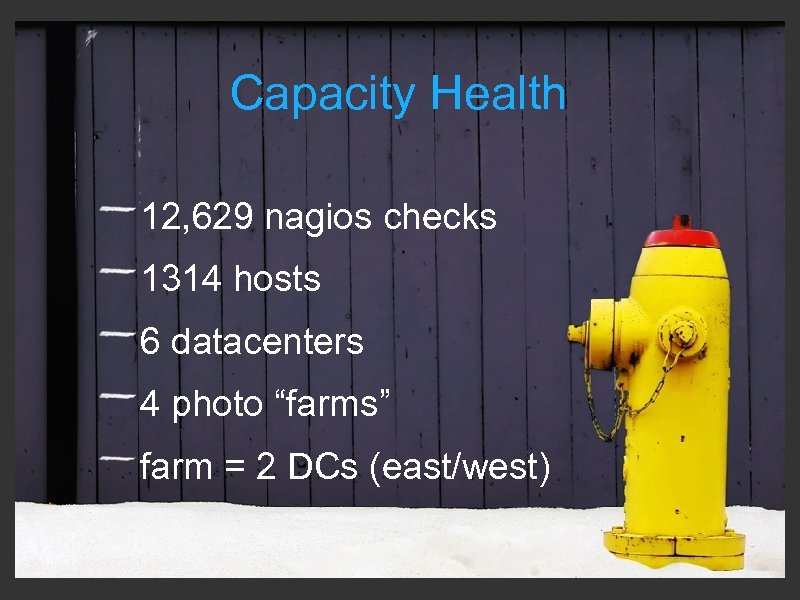 Capacity Health 12, 629 nagios checks 1314 hosts 6 datacenters 4 photo “farms” farm