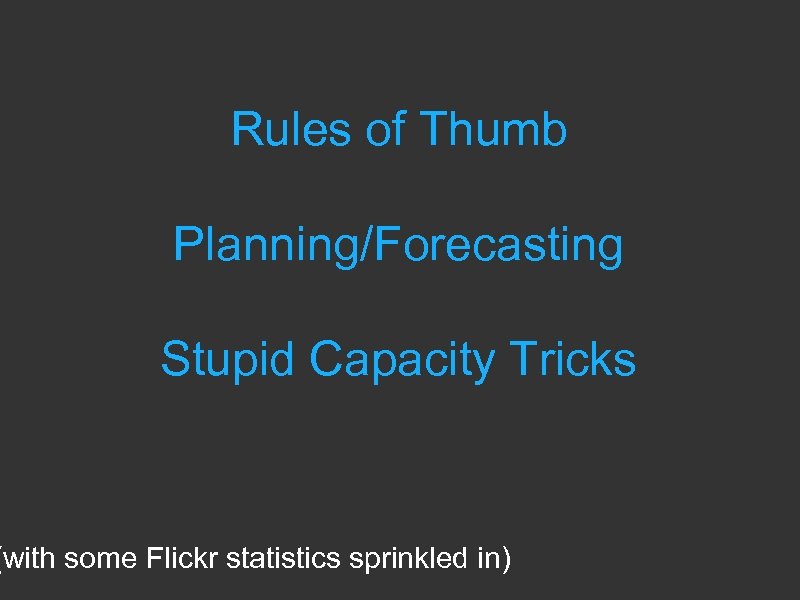 Rules of Thumb Planning/Forecasting Stupid Capacity Tricks (with some Flickr statistics sprinkled in) 