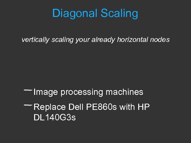 Diagonal Scaling vertically scaling your already horizontal nodes Image processing machines Replace Dell PE