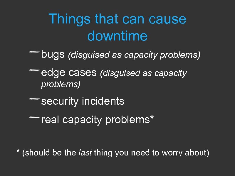 Things that can cause downtime bugs (disguised as capacity problems) edge cases (disguised as