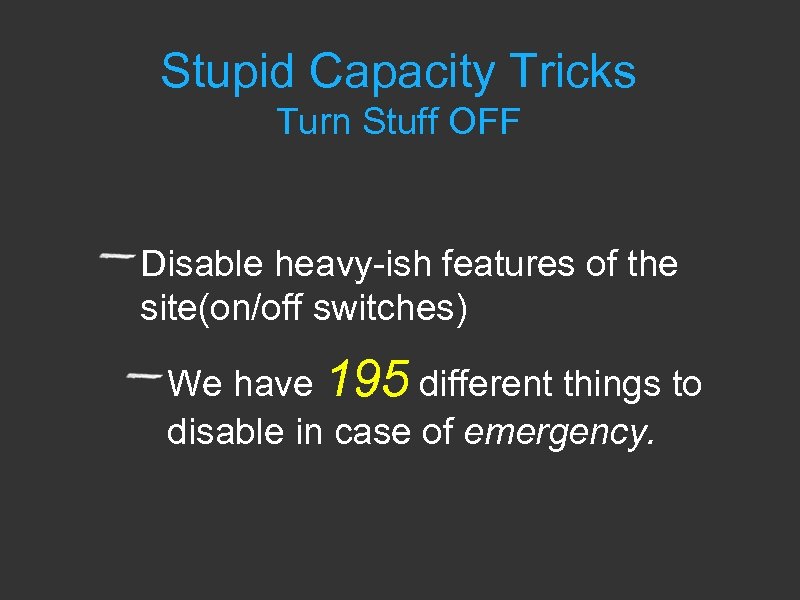 Stupid Capacity Tricks Turn Stuff OFF Disable heavy-ish features of the site(on/off switches) We