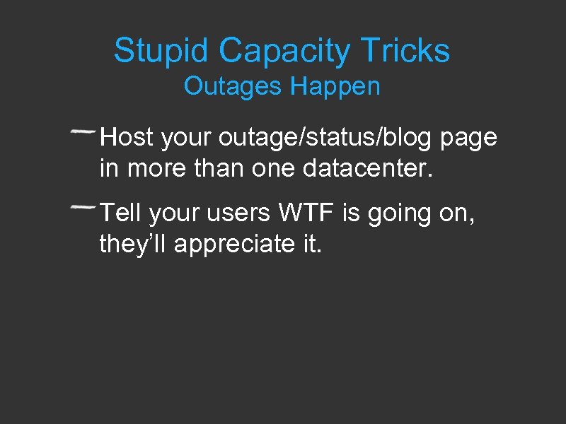 Stupid Capacity Tricks Outages Happen Host your outage/status/blog page in more than one datacenter.