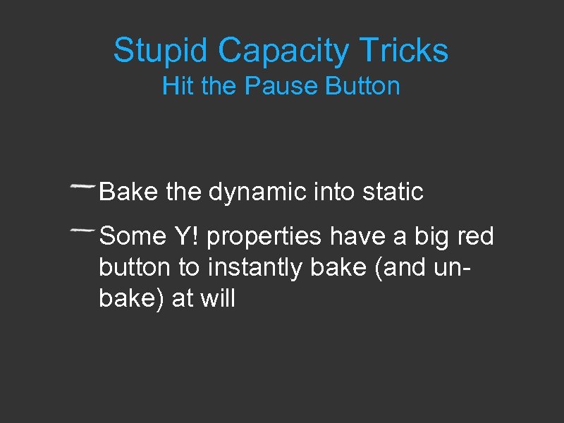 Stupid Capacity Tricks Hit the Pause Button Bake the dynamic into static Some Y!