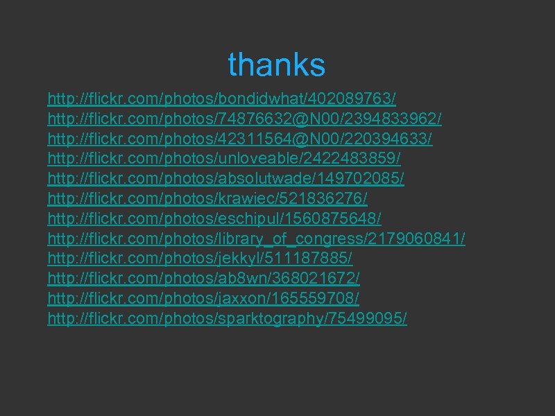 thanks http: //flickr. com/photos/bondidwhat/402089763/ http: //flickr. com/photos/74876632@N 00/2394833962/ http: //flickr. com/photos/42311564@N 00/220394633/ http: //flickr.