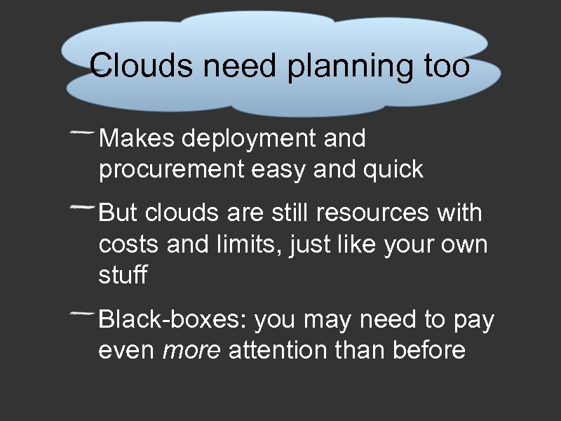 Clouds need planning too Makes deployment and procurement easy and quick But clouds are