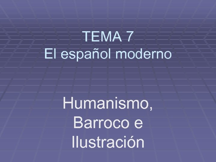 TEMA 7 El español moderno Humanismo, Barroco e Ilustración 