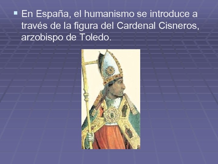 § En España, el humanismo se introduce a través de la figura del Cardenal