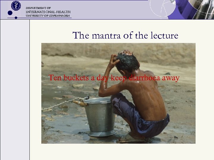 DEPARTMENT OF INTERNATIONAL HEALTH UNIVERSITY OF COPENHAGEN The mantra of the lecture Ten buckets