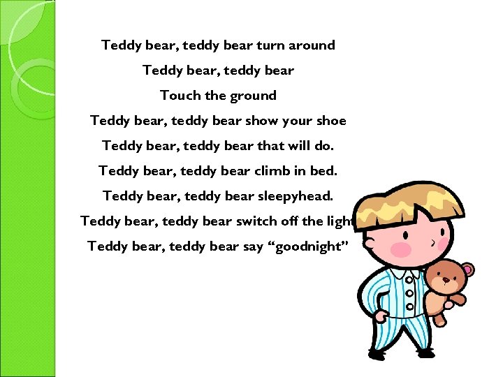 Teddy bear, teddy bear turn around Teddy bear, teddy bear Touch the ground Teddy
