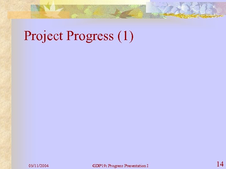 Project Progress (1) 03/11/2004 GDP 19: Progress Presentation I 14 