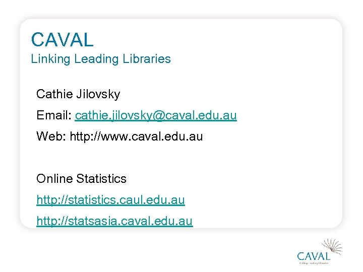 CAVAL Linking Leading Libraries Cathie Jilovsky Email: cathie. jilovsky@caval. edu. au Web: http: //www.